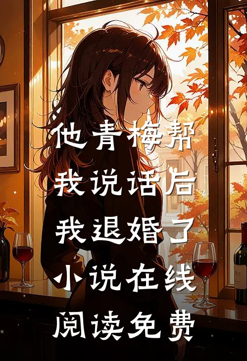 他青梅帮我说话后，我退婚了小说在线阅读免费