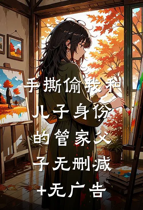 手撕偷我和儿子身份的管家父子无删减+无广告