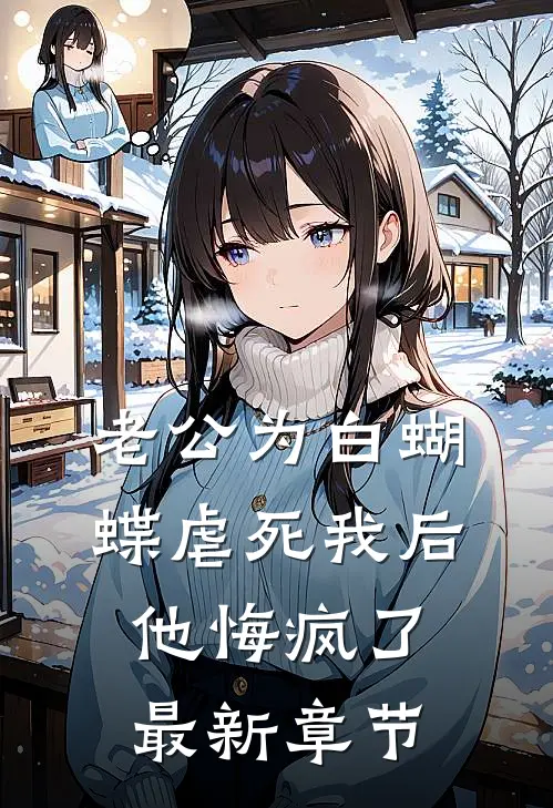 老公为白蝴蝶虐死我后他悔疯了最新章节