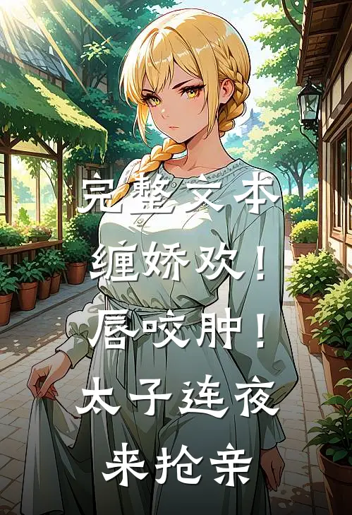 完整文本缠娇欢！唇咬肿！太子连夜来抢亲