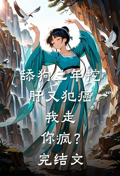 舔狗三年挖肝又犯癌，我走，你疯？完结文