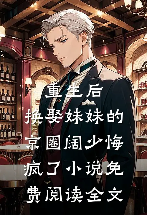重生后，换娶妹妹的京圈阔少悔疯了小说免费阅读全文