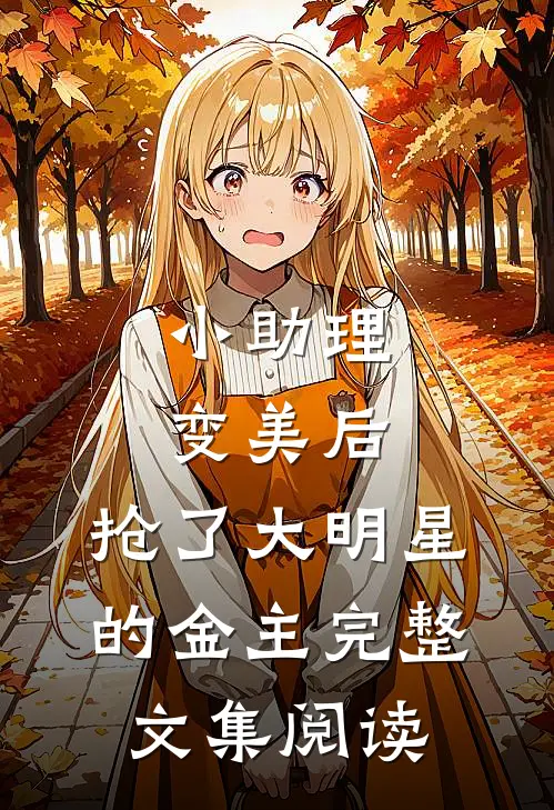 小助理变美后，抢了大明星的金主完整文集阅读