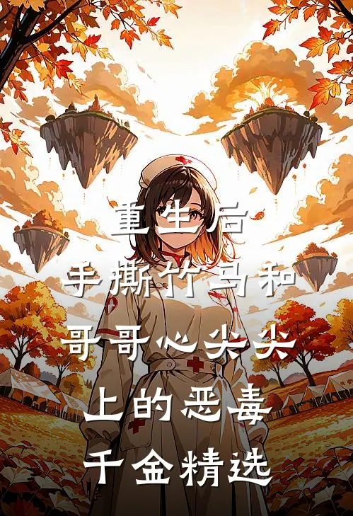 重生后，手撕竹马和哥哥心尖尖上的恶毒千金精选