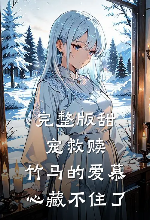 完整版甜宠救赎：竹马的爱慕心藏不住了