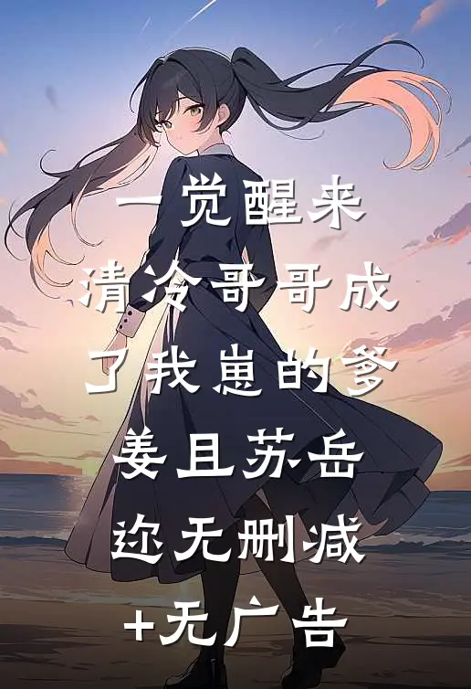 一觉醒来，清冷哥哥成了我崽的爹姜且苏岳迩无删减+无广告