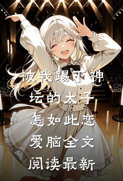 被我踢下神坛的太子怎如此恋爱脑全文阅读最新