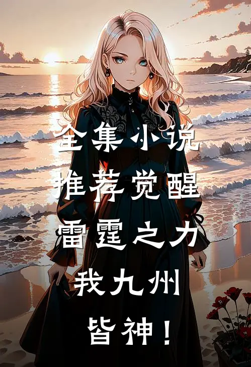 全集小说推荐觉醒雷霆之力，我九州皆神！