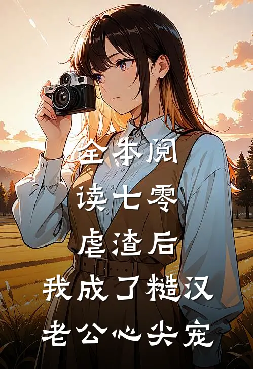 全本阅读七零：虐渣后，我成了糙汉老公心尖宠
