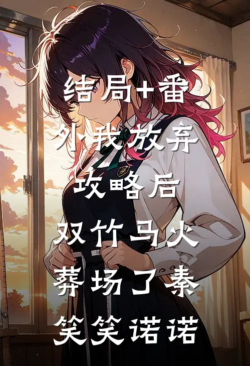 结局+番外我放弃攻略后，双竹马火葬场了秦笑笑诺诺