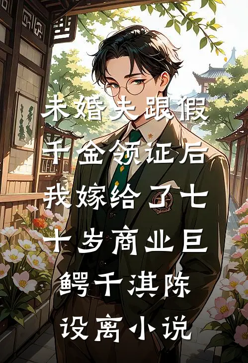 未婚夫跟假千金领证后，我嫁给了七十岁商业巨鳄千淇陈设离小说