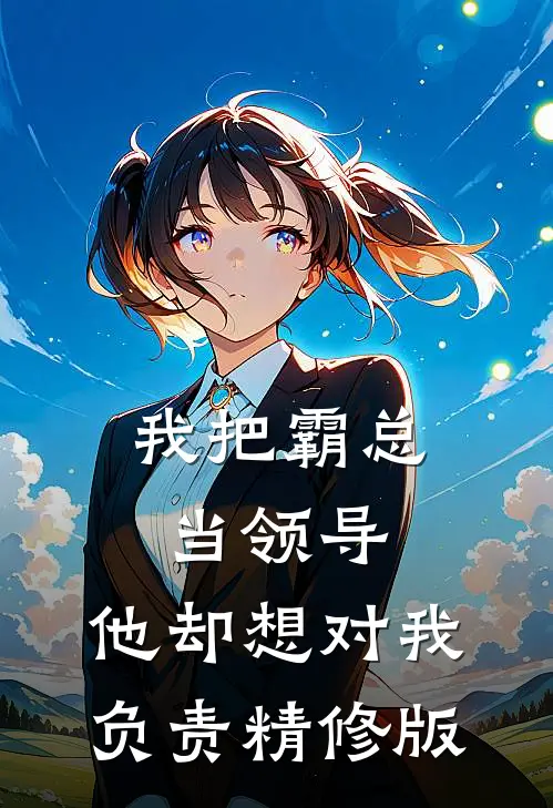 我把霸总当领导，他却想对我负责精修版