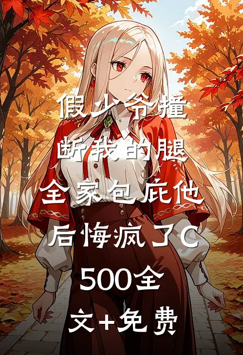 假少爷撞断我的腿，全家包庇他后悔疯了C500全文+免费