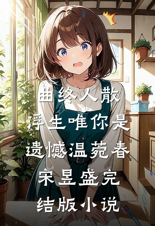 曲终人散，浮生唯你是遗憾温菀春宋昱盛完结版小说