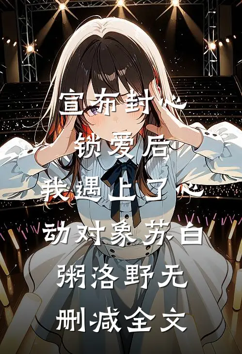 宣布封心锁爱后，我遇上了心动对象苏白粥洛野无删减全文