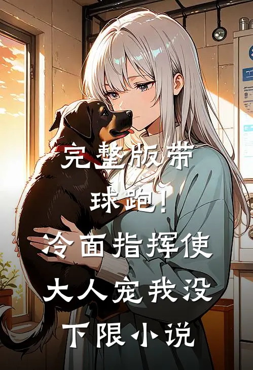 完整版带球跑!冷面指挥使大人宠我没下限小说