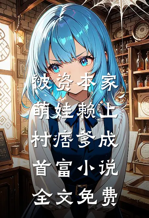 被资本家萌娃赖上，村痞爹成首富小说全文免费