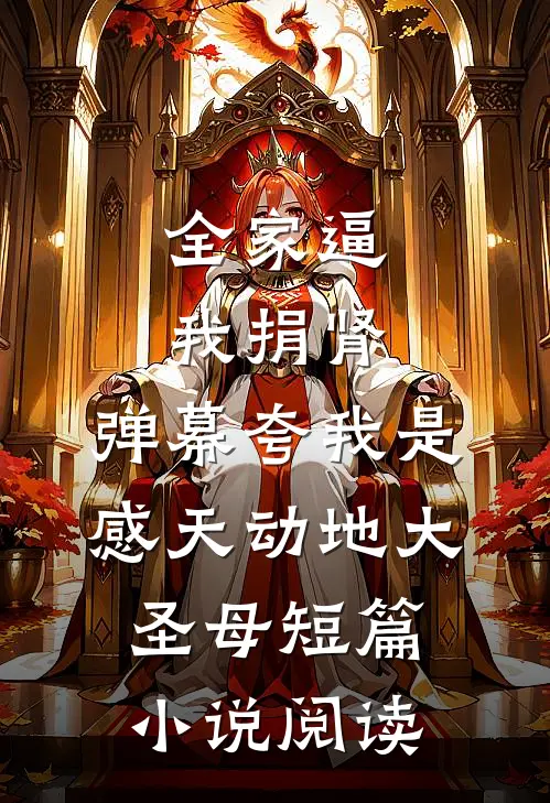 全家逼我捐肾，弹幕夸我是感天动地大圣母短篇小说阅读
