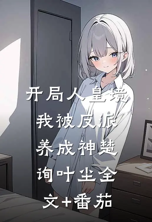 开局人皇境，我被反派养成神楚询叶尘全文+番茄