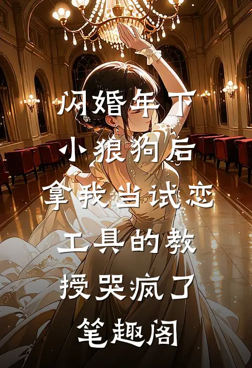 闪婚年下小狼狗后，拿我当试恋工具的教授哭疯了。笔趣阁