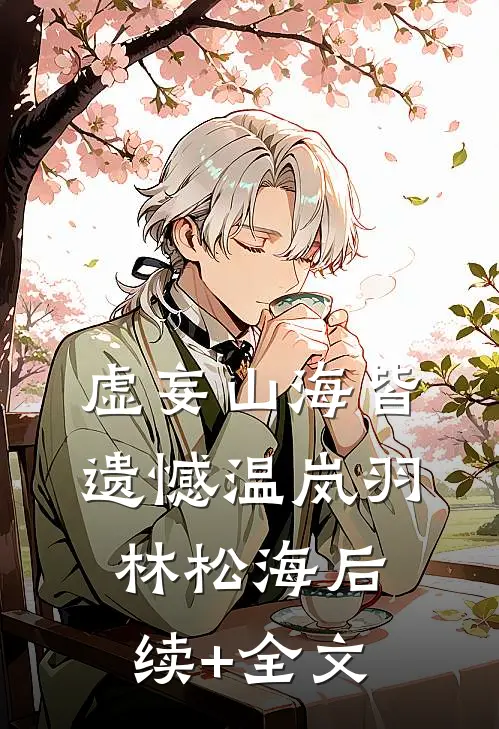 虚妄山海皆遗憾温岚羽林松海后续+全文