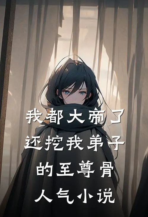 我都大帝了，还挖我弟子的至尊骨人气小说