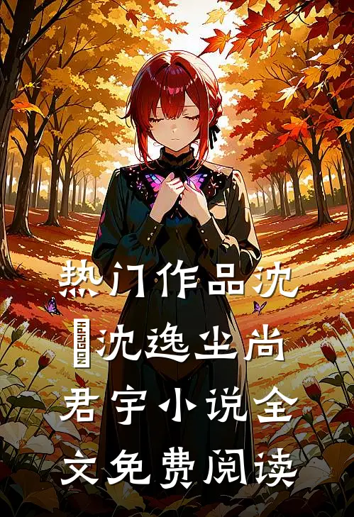 热门作品沈玥沈逸尘尚君宇小说全文免费阅读