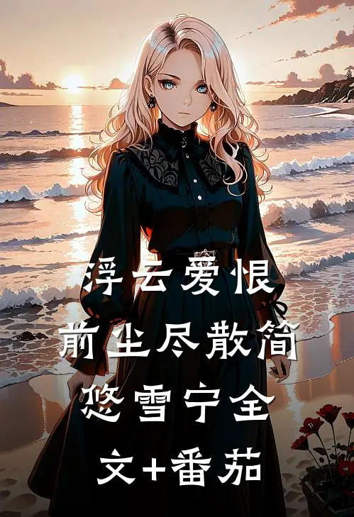 浮云爱恨，前尘尽散简悠雪宁全文+番茄