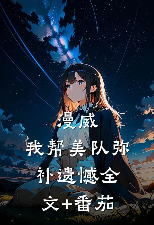 漫威：我帮美队弥补遗憾全文+番茄