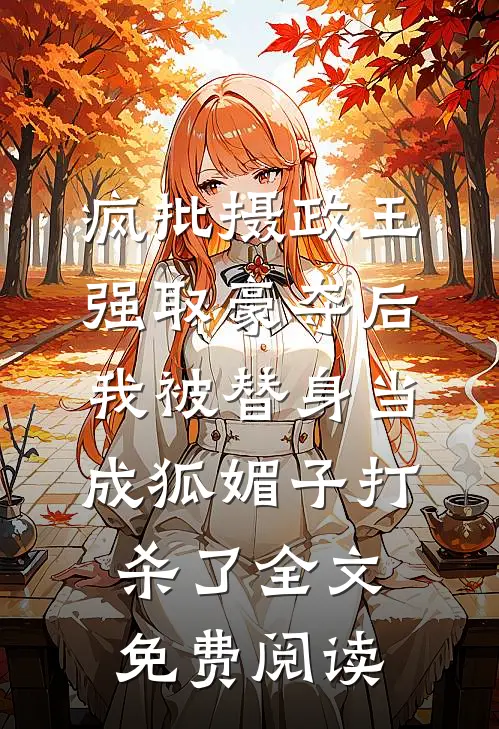 疯批摄政王强取豪夺后，我被替身当成狐媚子打杀了全文免费阅读