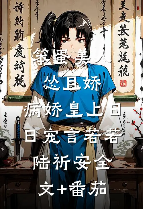 笨蛋美人怂且娇，病娇皇上日日宠言若若陆祈安全文+番茄