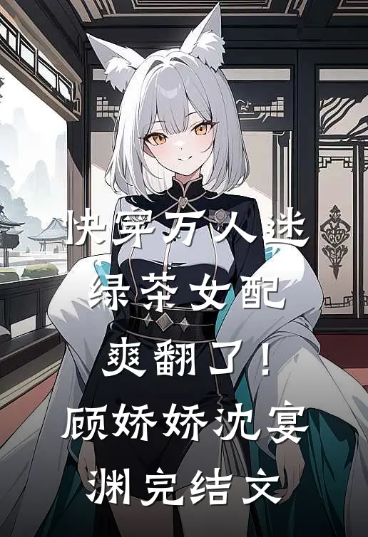 快穿万人迷：绿茶女配爽翻了！顾娇娇沈宴渊完结文