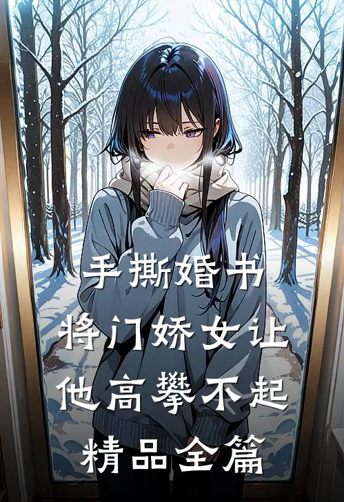 手撕婚书，将门娇女让他高攀不起精品全篇