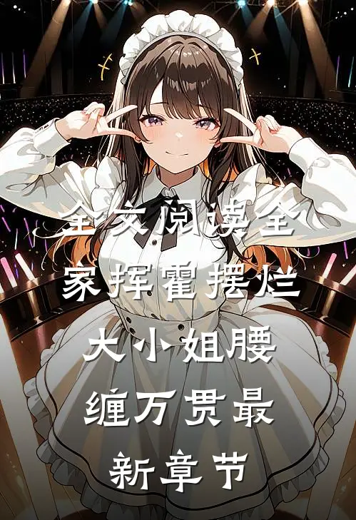 全文阅读全家挥霍摆烂，大小姐腰缠万贯最新章节