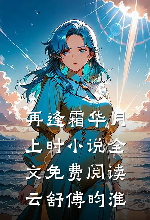 再逢霜华月上时小说全文免费阅读云舒傅昀淮