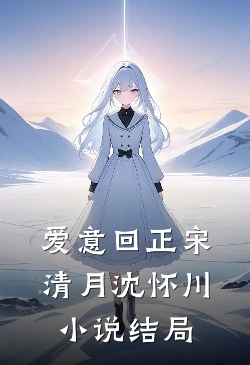 爱意回正宋清月沈怀川小说结局