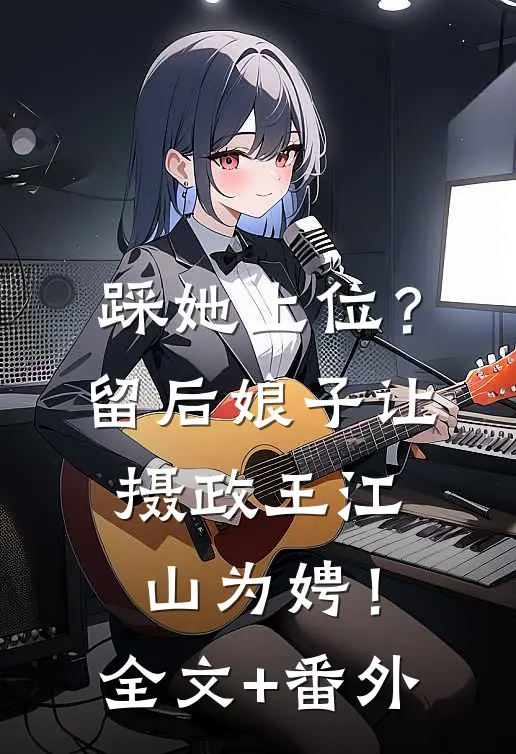 踩她上位？留后娘子让摄政王江山为娉！全文+番外