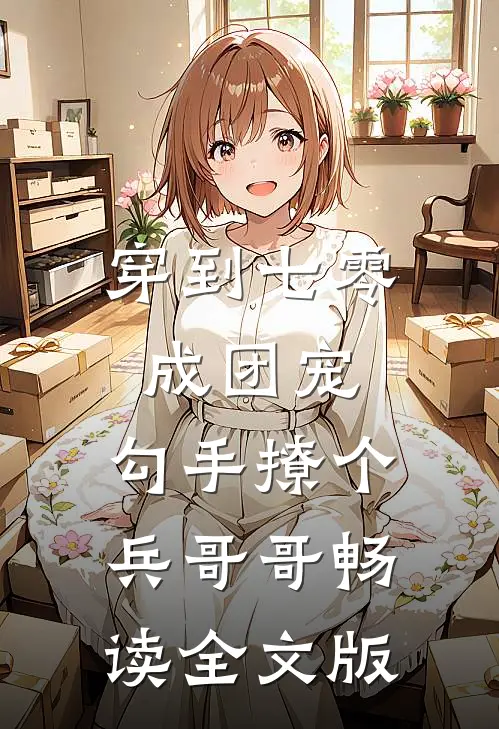 穿到七零成团宠，勾手撩个兵哥哥畅读全文版