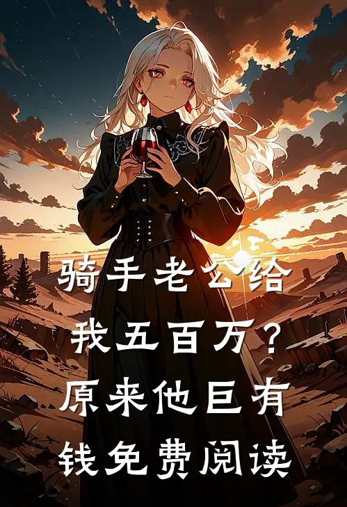 骑手老公给我五百万？原来他巨有钱免费阅读