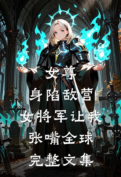 女尊：身陷敌营，女将军让我张嘴全球完整文集