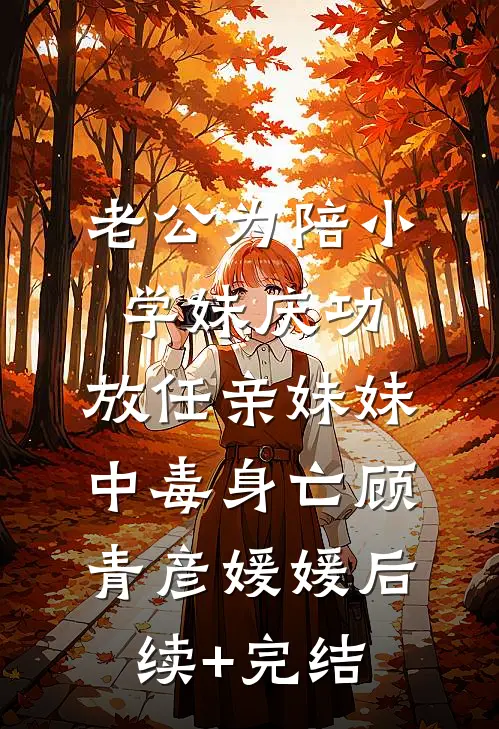 老公为陪小学妹庆功，放任亲妹妹中毒身亡顾青彦媛媛后续+完结