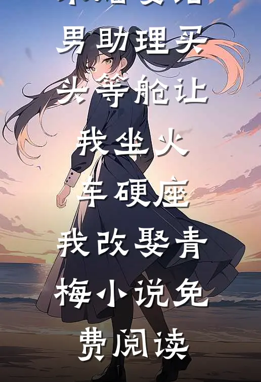 旅行结婚未婚妻给男助理买头等舱让我坐火车硬座，我改娶青梅小说免费阅读
