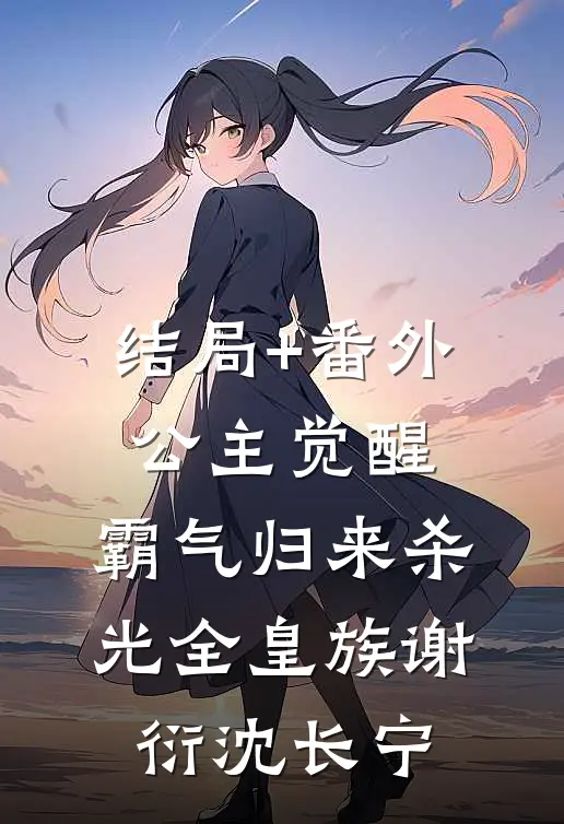 结局+番外公主觉醒，霸气归来杀光全皇族谢衍沈长宁