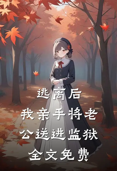 逃离后，我亲手将老公送进监狱全文免费