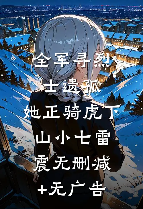 全军寻烈士遗孤，她正骑虎下山小七雷震无删减+无广告