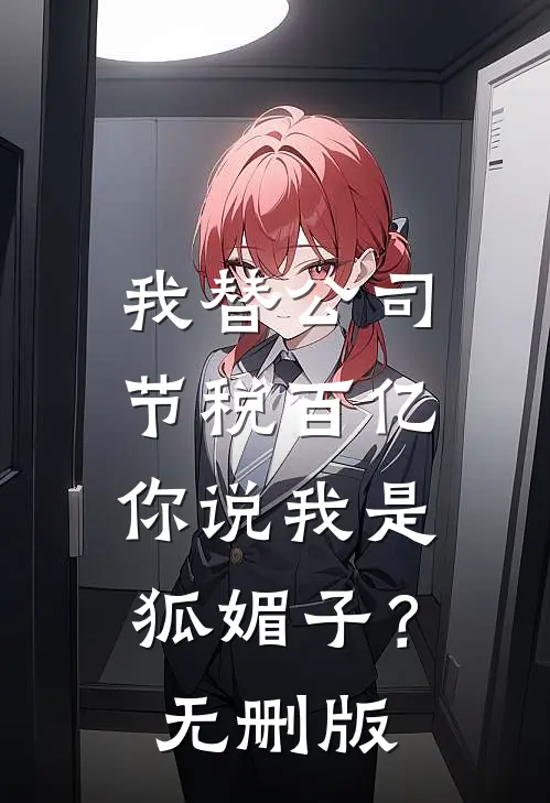我替公司节税百亿，你说我是狐媚子？无删版