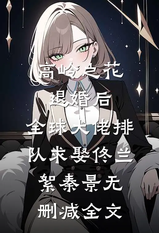 高岭之花退婚后，全球大佬排队求娶佟兰絮秦景无删减全文