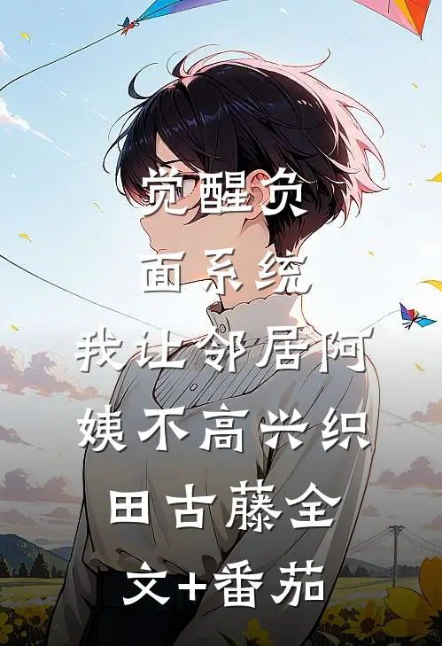觉醒负面系统，我让邻居阿姨不高兴织田古藤全文+番茄