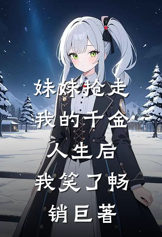 妹妹抢走我的千金人生后，我笑了畅销巨著