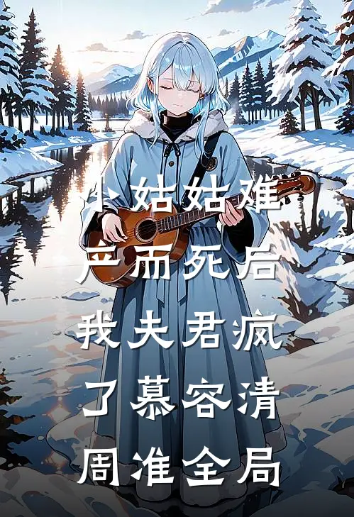 小姑姑难产而死后，我夫君疯了慕容清周准全局